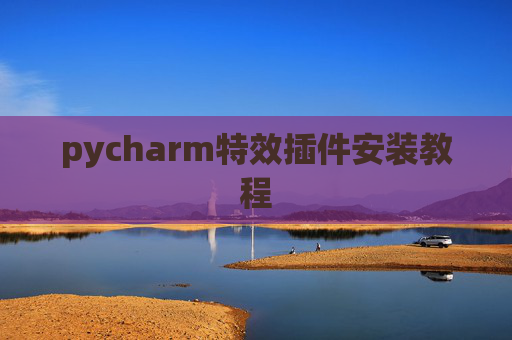 pycharm特效插件安装教程 pycharm特效插件安装教程